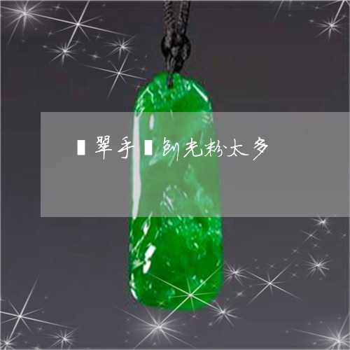 翡翠手镯刨光粉太多/2023021437148