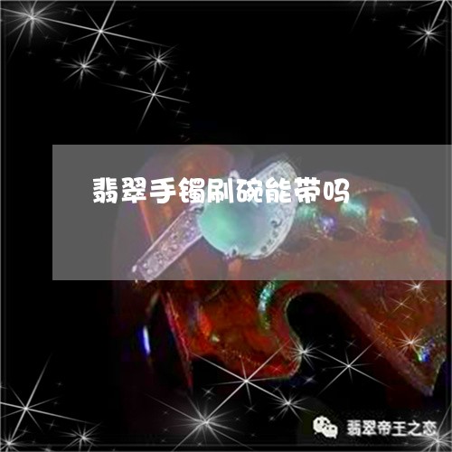 翡翠手镯刷碗能带吗/2023021415937 翡翠手镯刷碗能带吗/2023021415937