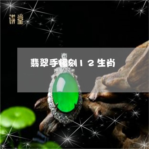 翡翠手镯刻12生肖/2023021462825 翡翠手镯刻12生肖/2023021462825