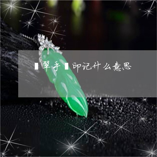 翡翠手镯印记什么意思/2023061193758