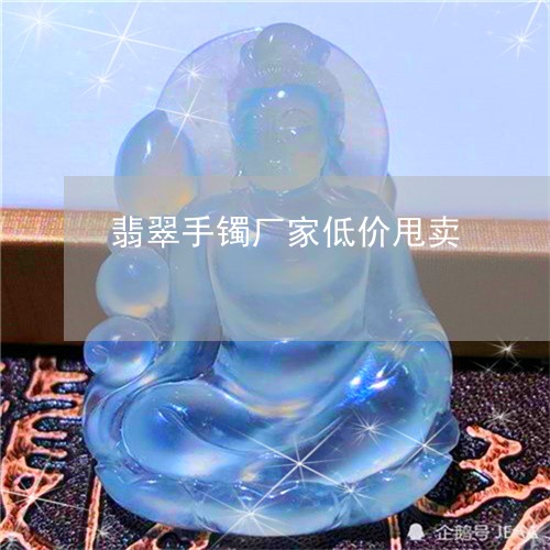 翡翠手镯厂家低价甩卖/2023061176027