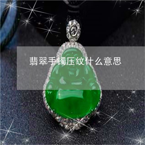 翡翠手镯压纹什么意思/2023061183714