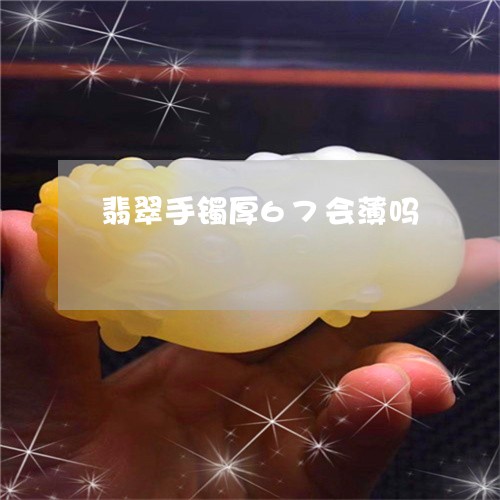 翡翠手镯厚67会薄吗/2023061118382 翡翠手镯厚67会薄吗/2023061118382