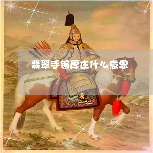 翡翠手镯厚庄什么意思/2023061173613 翡翠手镯厚庄什么意思/2023061173613