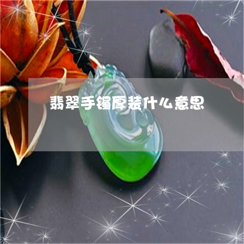 翡翠手镯厚装什么意思/2023061140381 翡翠手镯厚装什么意思/2023061140381