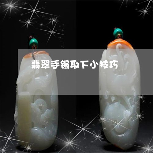 翡翠手镯取下小技巧/2023021448058 翡翠手镯取下小技巧/2023021448058