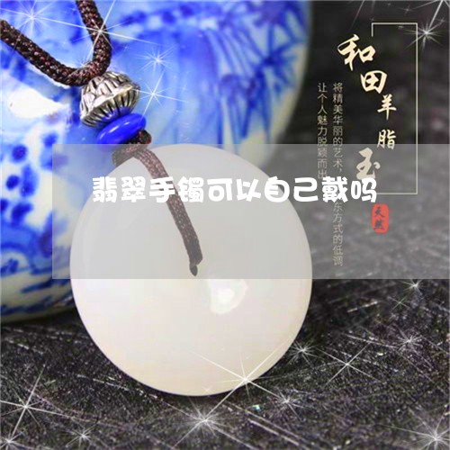 翡翠手镯可以自己戴吗/2023061161494
