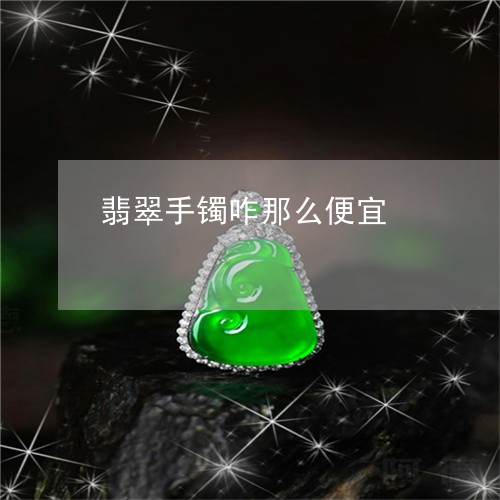 翡翠手镯咋那么便宜/2023021481835 翡翠手镯咋那么便宜/2023021481835