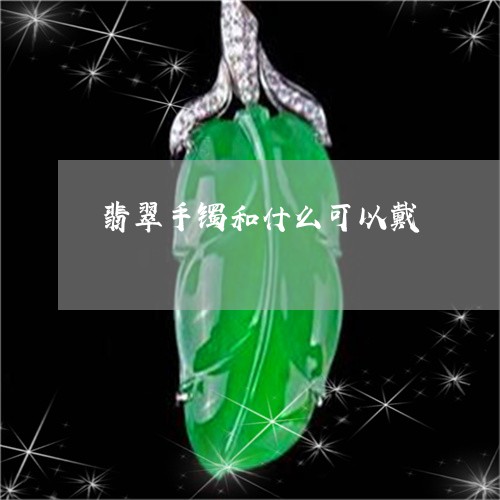 翡翠手镯和什么可以戴/2023061119502