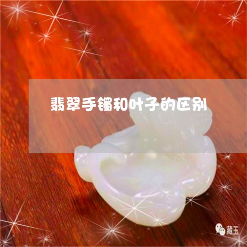 翡翠手镯和叶子的区别/2023061161692 翡翠手镯和叶子的区别/2023061161692
