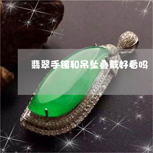 翡翠手镯和吊坠叠戴好看吗/2023062817361