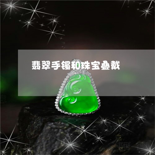 翡翠手镯和珠宝叠戴/2023021428460