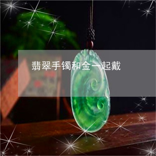 翡翠手镯和金一起戴/2023021448480