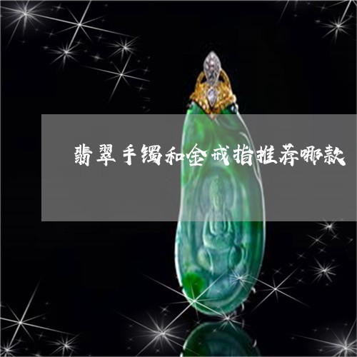 翡翠手镯和金戒指推荐哪款/2023062984614