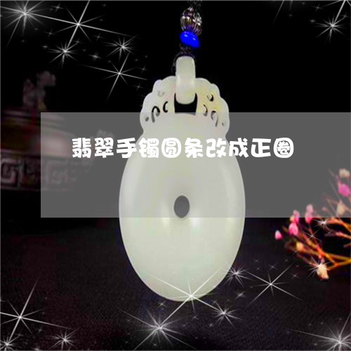 翡翠手镯圆条改成正圈 翡翠手镯圆条改成正圈