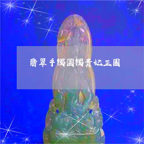 翡翠手镯圆镯贵妃正圈 翡翠手镯圆镯贵妃正圈