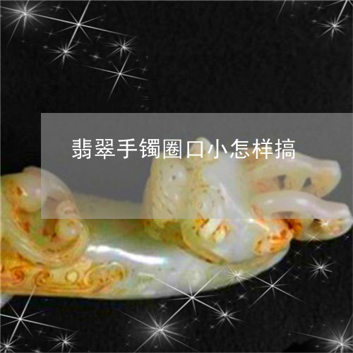 翡翠手镯圈口小怎样搞/2023061091513