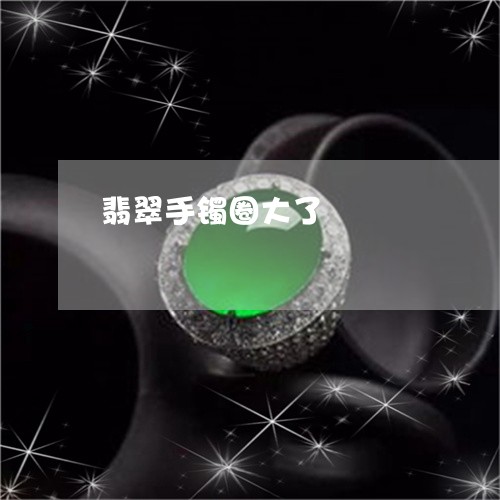 翡翠手镯圈大了/2023032657380