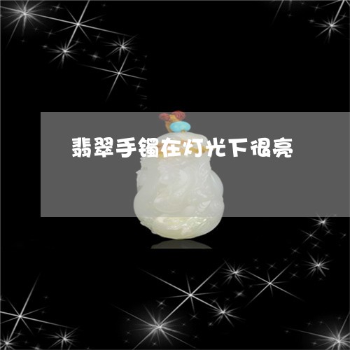 翡翠手镯在灯光下很亮/2023061094623 翡翠手镯在灯光下很亮/2023061094623