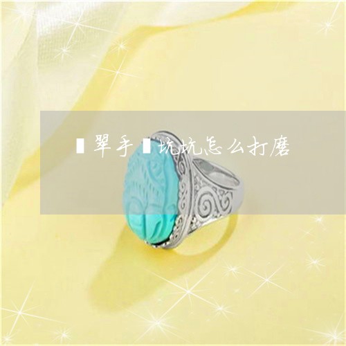 翡翠手镯坑坑怎么打磨