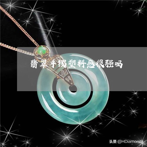 翡翠手镯塑料感很强吗