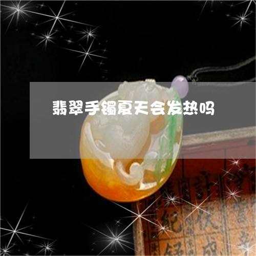 翡翠手镯夏天会发热吗 翡翠手镯夏天会发热吗