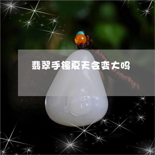 翡翠手镯夏天会变大吗/2023061059471