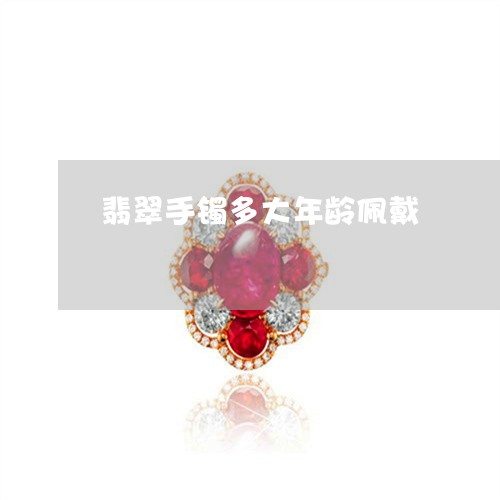 翡翠手镯多大年龄佩戴/2023061029060