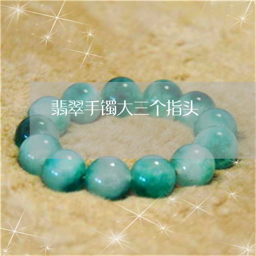 翡翠手镯大三个指头/2023021449371