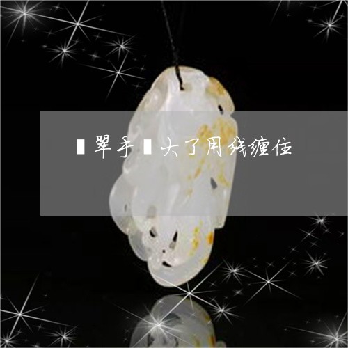 翡翠手镯大了用线缠住/2023061085715 翡翠手镯大了用线缠住/2023061085715