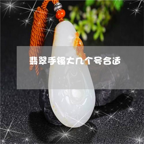 翡翠手镯大几个号合适 翡翠手镯大几个号合适
