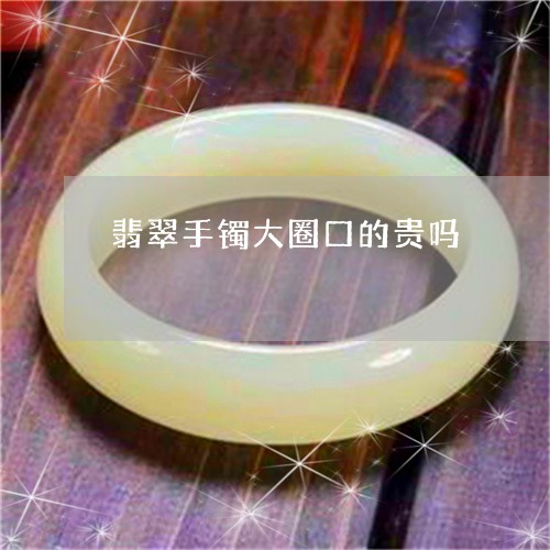 翡翠手镯大圈口的贵吗 翡翠手镯大圈口的贵吗