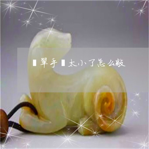 翡翠手镯太小了怎么敲