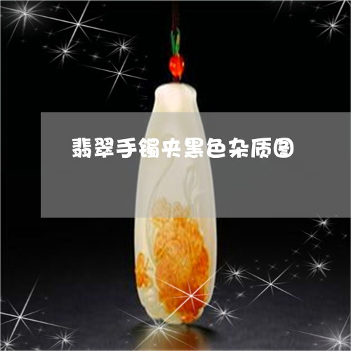 翡翠手镯夹黑色杂质图 翡翠手镯夹黑色杂质图