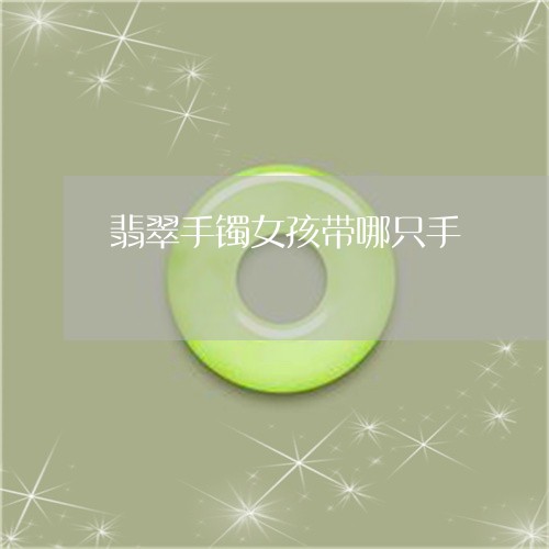 翡翠手镯女孩带哪只手 翡翠手镯女孩带哪只手