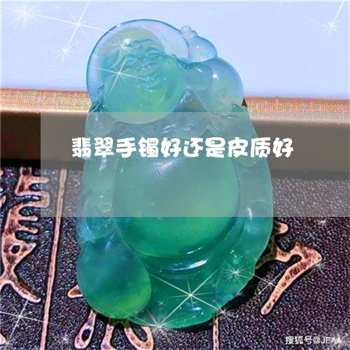 翡翠手镯好还是皮质好 翡翠手镯好还是皮质好