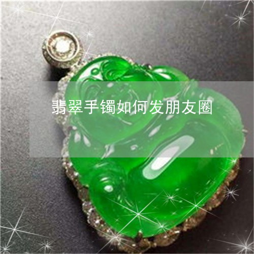 翡翠手镯如何发朋友圈/2023061063593 翡翠手镯如何发朋友圈/2023061063593