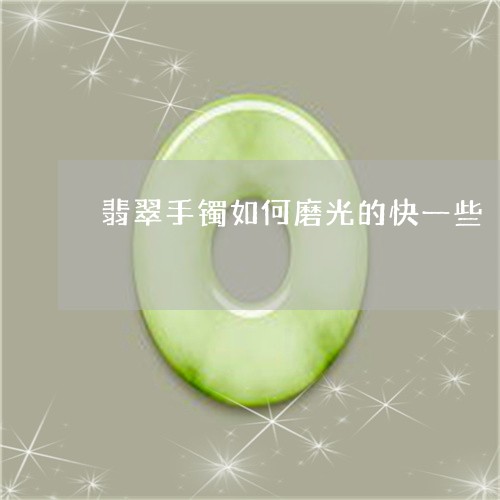 翡翠手镯如何磨光的快一些/2023062807158