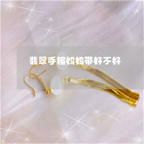 翡翠手镯妈妈带好不好/2023061076815