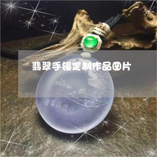 翡翠手镯定制作品图片