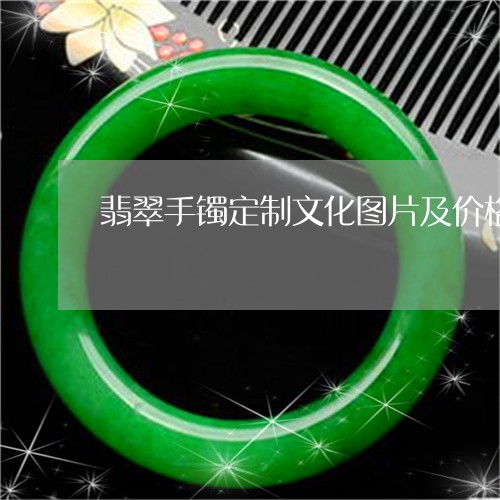 翡翠手镯定制文化图片及价格/2023071266946