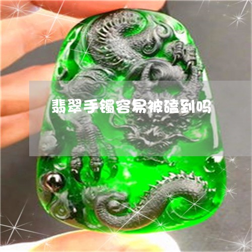 翡翠手镯容易被磕到吗 翡翠手镯容易被磕到吗