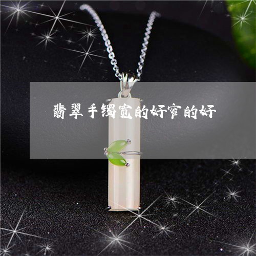 翡翠手镯宽的好窄的好/2023061082793