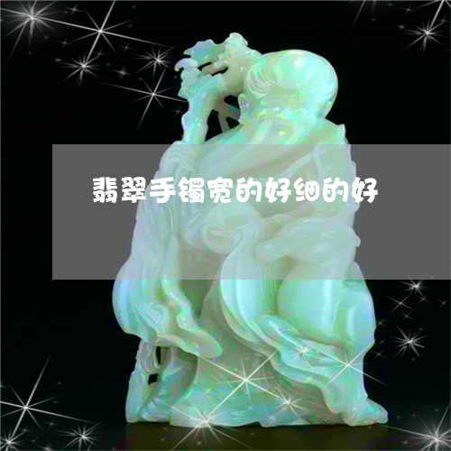翡翠手镯宽的好细的好 翡翠手镯宽的好细的好