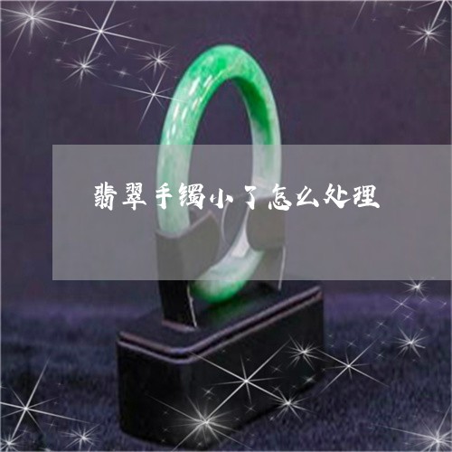 翡翠手镯小了怎么处理 翡翠手镯小了怎么处理