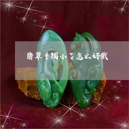 翡翠手镯小了怎么好戴 翡翠手镯小了怎么好戴
