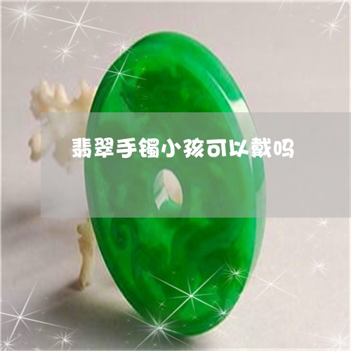 翡翠手镯小孩可以戴吗/2023061048280