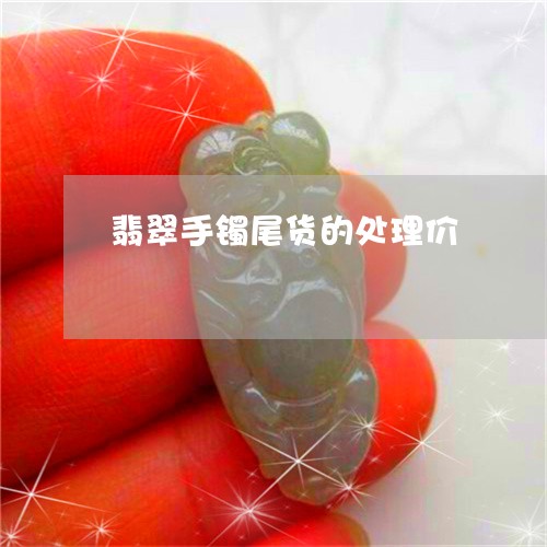 翡翠手镯尾货的处理价