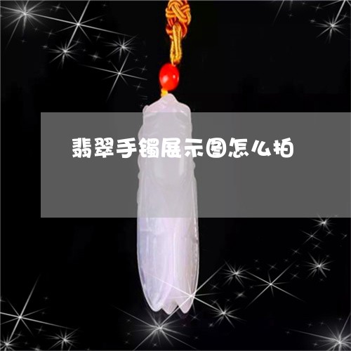 翡翠手镯展示图怎么拍 翡翠手镯展示图怎么拍