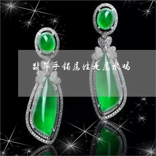 翡翠手镯属性是属水吗 翡翠手镯属性是属水吗
